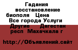 Гадания, восстановление биополя › Цена ­ 1 000 - Все города Услуги » Другие   . Дагестан респ.,Махачкала г.